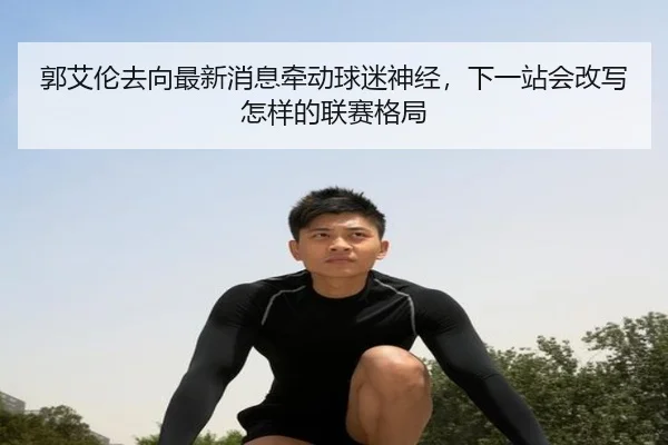 郭艾伦去向最新消息牵动球迷神经，下一站会改写怎样的联赛格局